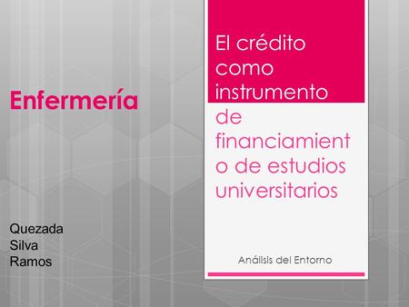 El crédito como instrumento de financiamient o de estudios universitarios Análisis del Entorno Quezada Silva Ramos Enfermería.