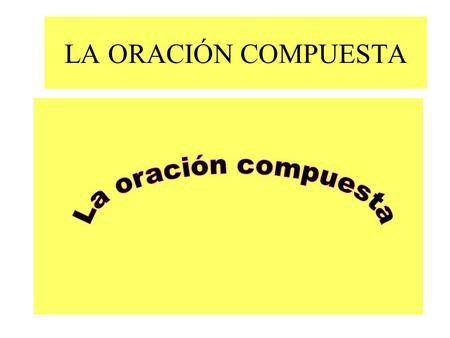 LA ORACIÓN COMPUESTA La oración compuesta.