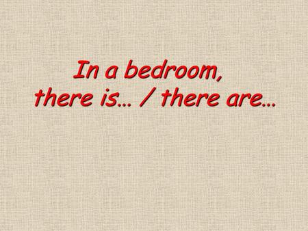 In a bedroom, In a bedroom, there is… / there are… there is… / there are…