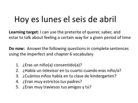 Hoy es lunes el seis de abril Learning target: I can use the preterite of querer, saber, and estar to talk about feeling a certain way for a given period.
