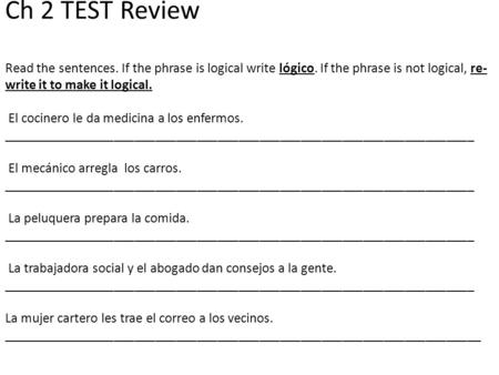 Ch 2 TEST Review Read the sentences. If the phrase is logical write lógico. If the phrase is not logical, re- write it to make it logical. El cocinero.
