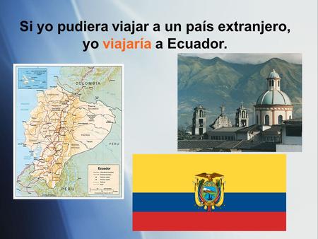 Si yo pudiera viajar a un país extranjero, yo viajaría a Ecuador.