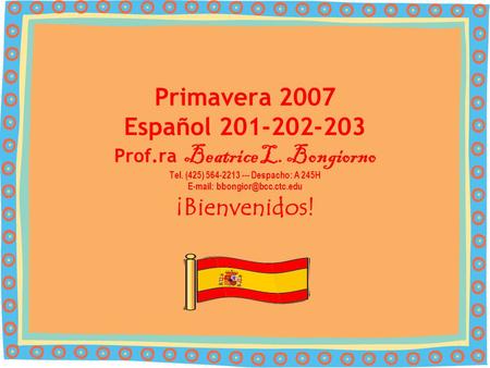 Autumno 2006 Primavera 2007 Español 201-202-203 Prof.ra Beatrice L. Bongiorno Tel. (425) 564-2213 --- Despacho: A 245H   ¡Bienvenidos!