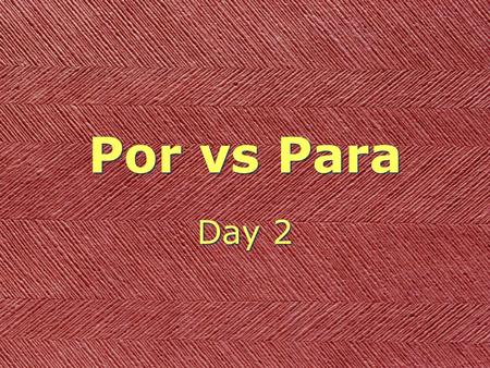 Por vs Para Day 2. Para “for” Para “for” destination (toward) “for” destination (toward)