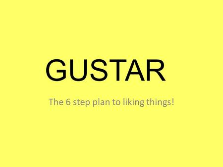 GUSTAR The 6 step plan to liking things!. GUSTAR GUSTAR means “to be pleasing to” and is used to discuss likes and dislikes. A mí me gusta el colegio.