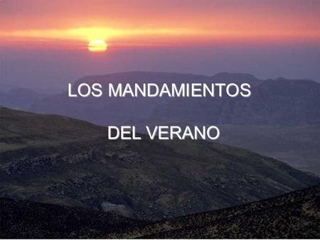 LOS MANDAMIENTOS DEL VERANO DEL VERANO Vive la naturaleza En la playa, en la montaña, en la serranía, descubre la presencia de Dios. Alábale por haberla.