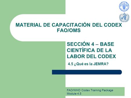 FAO/WHO Codex Training Package Module 4.5 MATERIAL DE CAPACITACIÓN DEL CODEX FAO/OMS SECCIÓN 4 – BASE CIENTÍFICA DE LA LABOR DEL CODEX 4.5 ¿Qué es la JEMRA?