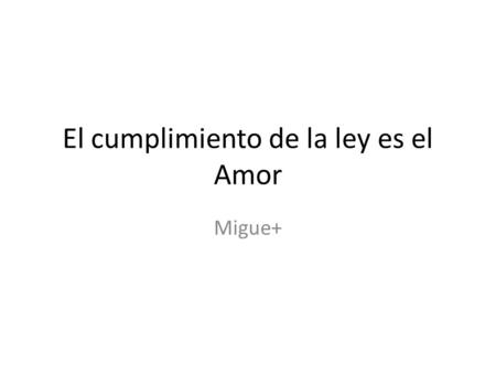 El cumplimiento de la ley es el Amor Migue+. Romanos 13, 8-10. 8 No tengan deudas pendientes con nadie, a no ser la de amarse unos a otros. De hecho,