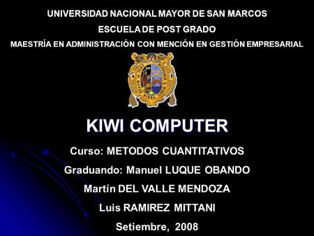 UNIVERSIDAD NACIONAL MAYOR DE SAN MARCOS ESCUELA DE POST GRADO MAESTRÍA EN ADMINISTRACIÓN CON MENCIÓN EN GESTIÓN EMPRESARIAL KIWI COMPUTER Curso: METODOS.