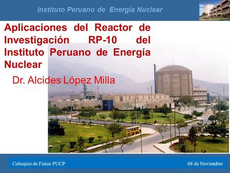 Diapositiva 1 de 49 XV Simposio Nacional de Estudiantes de Fisica 14 de Noviembre 2011 Instituto Peruano de Energía Nuclear Aplicaciones del Reactor de.