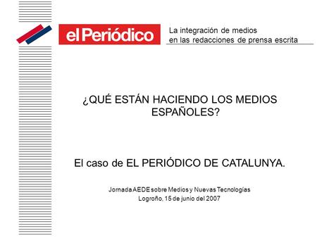 ¿QUÉ ESTÁN HACIENDO LOS MEDIOS ESPAÑOLES? El caso de EL PERIÓDICO DE CATALUNYA. Jornada AEDE sobre Medios y Nuevas Tecnologías Logroño, 15 de junio del.