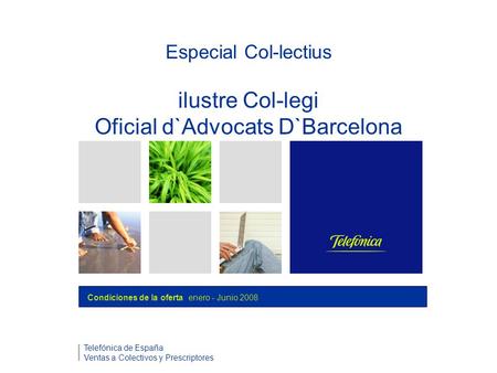 Especial Col-lectius ilustre Col-legi Oficial d`Advocats D`Barcelona Telefónica de España Ventas a Colectivos y Prescriptores Condiciones de la oferta.
