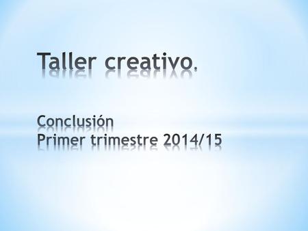 Taller creativo. Conclusión Primer trimestre 2014/15