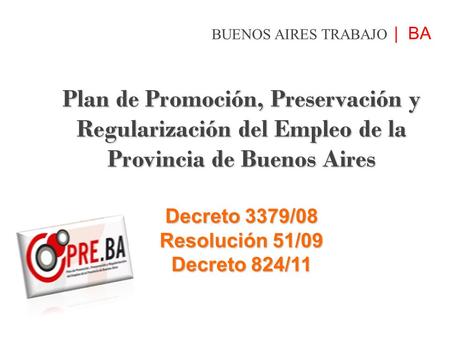 Plan de Promoción, Preservación y Regularización del Empleo de la Provincia de Buenos Aires Decreto 3379/08 Resolución 51/09 Decreto 824/11 BUENOS AIRES.