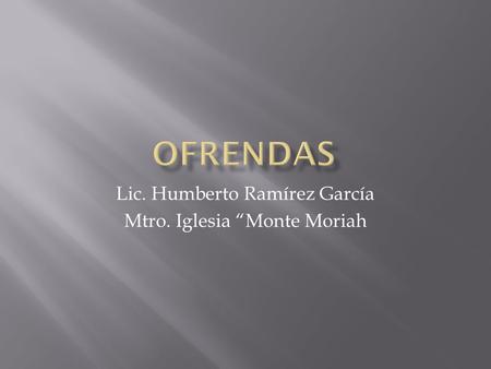 Lic. Humberto Ramírez García Mtro. Iglesia “Monte Moriah.