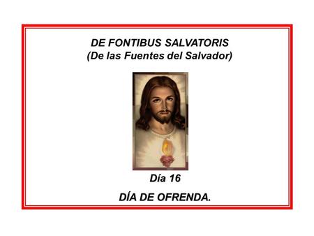 DE FONTIBUS SALVATORIS (De las Fuentes del Salvador) Día 16 DÍA DE OFRENDA.
