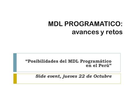 MDL PROGRAMATICO: avances y retos “Posibilidades del MDL Programático en el Perú” Side event, jueves 22 de Octubre.