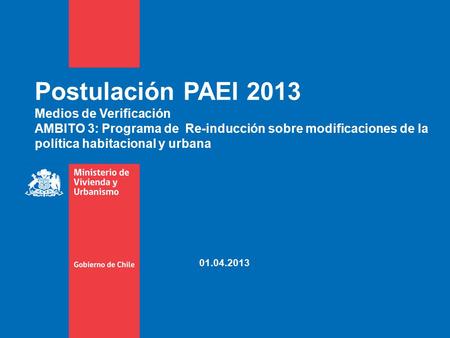 Postulación PAEI 2013 Medios de Verificación AMBITO 3: Programa de Re-inducción sobre modificaciones de la política habitacional y urbana 01.04.2013.
