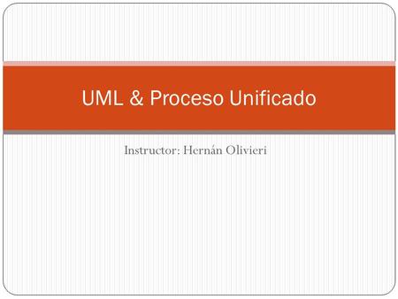 Instructor: Hernán Olivieri UML & Proceso Unificado.