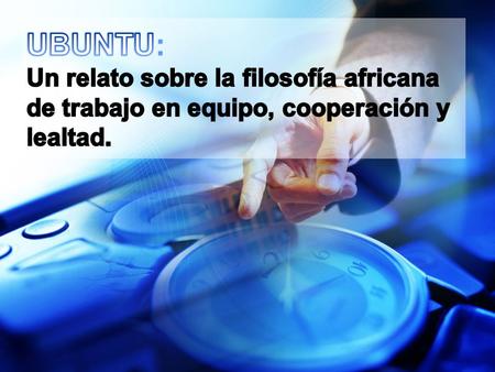 Ubuntu Es una antigua palabra africana que significa “humanidad hacia otros”, lo que es lo mismo “soy lo que soy debido a los que todos somos”. Sin duda,