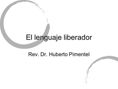 El lenguaje liberador Rev. Dr. Huberto Pimentel. ¿Qué comunicamos como líderes? El lenguaje es más que meras palabras. El lenguaje del cuerpo habla. Nuestra.