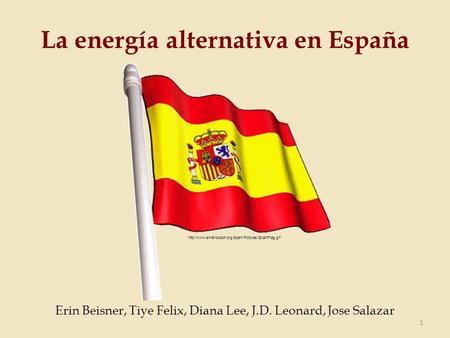 La energía alternativa en España Erin Beisner, Tiye Felix, Diana Lee, J.D. Leonard, Jose Salazar 1