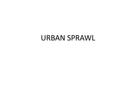 URBAN SPRAWL. QUE ES SPRAWL ? El crecimiento o desarrollo irregular de la ciudad La dispersión de la ciudad fuera de una área compacta a lo largo de carreteras.