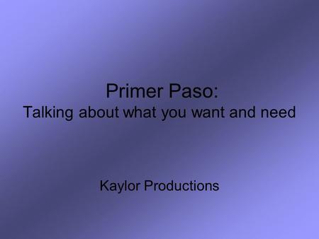 Primer Paso: Talking about what you want and need Kaylor Productions.