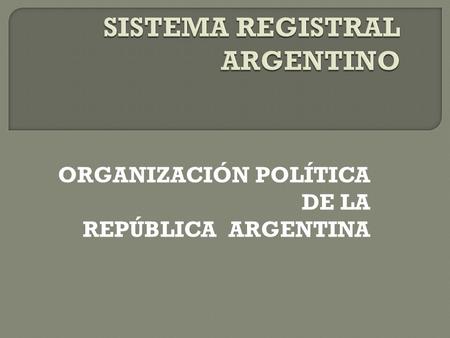 ORGANIZACIÓN POLÍTICA DE LA REPÚBLICA ARGENTINA. La República Argentina tiene el sistema representativo republicano y federal. Está constituido por 22.