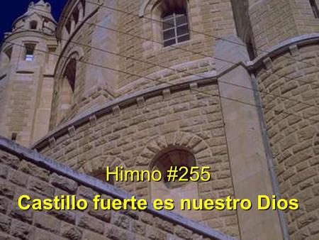 Himno #255 Castillo fuerte es nuestro Dios Himno #255 Castillo fuerte es nuestro Dios.