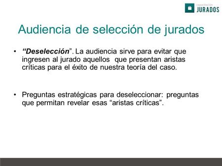 Audiencia de selección de jurados “Deselección”. La audiencia sirve para evitar que ingresen al jurado aquellos que presentan aristas críticas para el.