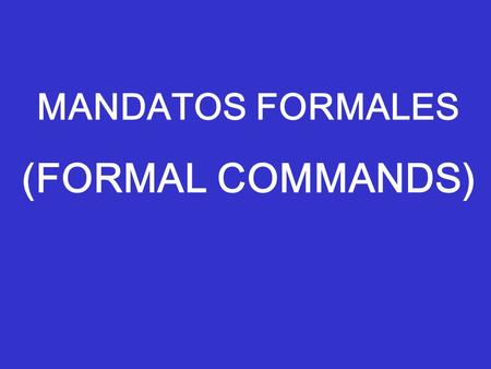 MANDATOS FORMALES (FORMAL COMMANDS). Depending on who you are speaking to, here are the command possibilities….. “Formal” (USTED & USTEDES) “Informal”