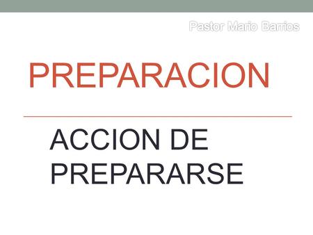 PREPARACION ACCION DE PREPARARSE. PREPARARSE= EQUIPAR, CONSTRUIR, CREAR, EXPONER, HACER.