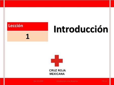 CRUZ ROJA MEXICANA Introducción Lección 1 Rev 10-2009Introducción a los desastresTR-1-1.