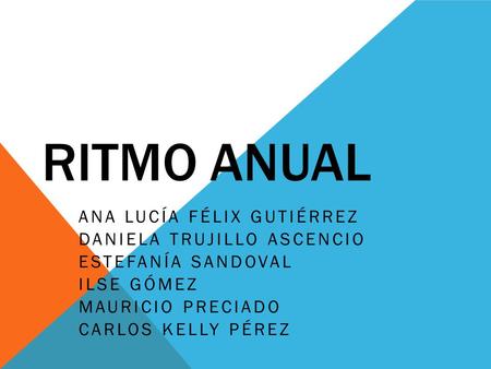 RITMO ANUAL ANA LUCÍA FÉLIX GUTIÉRREZ DANIELA TRUJILLO ASCENCIO ESTEFANÍA SANDOVAL ILSE GÓMEZ MAURICIO PRECIADO CARLOS KELLY PÉREZ.