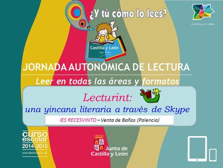 JORNADA AUTONÓMICA DE LECTURA Leer en todas las áreas y formatos Centro: XXXXXXXXXXXXXXX Lecturint: una yincana literaria a través de Skype IES RECESVINTO.