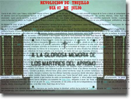 REVOLUCION DE TRUJILLO DIA 07 DE JULIO Corría el año 1931 y por Talara, Víctor Raúl retornó al Perú. En octubre de ese año, la oligarquía robó el triunfo.