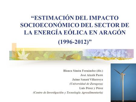 “ESTIMACIÓN DEL IMPACTO SOCIOECONÓMICO DEL SECTOR DE LA ENERGÍA EÓLICA EN ARAGÓN (1996-2012)” Blanca Simón Fernández (dir.) José Aixalá Pastó Jaime Sanaú.