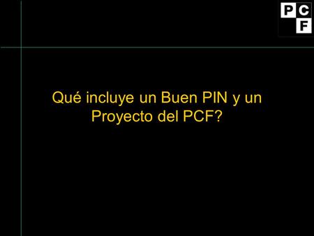 Qué incluye un Buen PIN y un Proyecto del PCF?. Sección A: Desarrollador de Proyecto Identificación del diseñador de proyecto Proporcionar información.