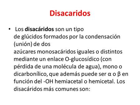 Disacaridos  Los disacáridos son un tipo de glúcidos formados por la condensación (unión) de dos azúcares monosacáridos iguales o distintos mediante un.