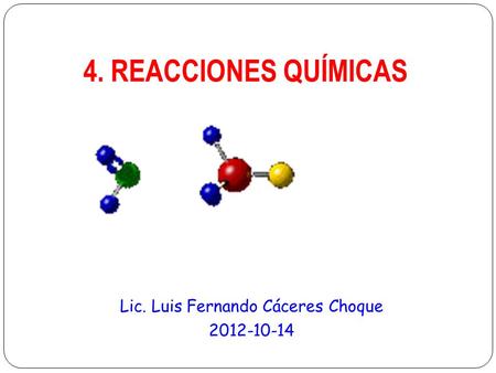 4. REACCIONES QUÍMICAS Lic. Luis Fernando Cáceres Choque 2012-10-14.