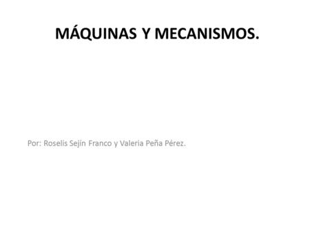 MÁQUINAS Y MECANISMOS. Por: Roselis Sejín Franco y Valeria Peña Pérez.