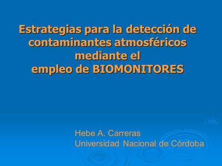 Estrategias para la detección de contaminantes atmosféricos mediante el empleo de BIOMONITORES Hebe A. Carreras Universidad Nacional de Córdoba.