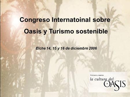 Congreso Internatoinal sobre Oasis y Turismo sostenible Elche 14, 15 y 16 de diciembre 2006.