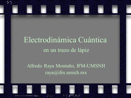 Electrodinámica Cuántica en un trazo de lápiz Alfredo Raya Montaño, IFM-UMSNH