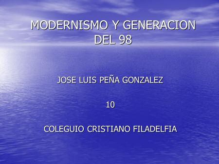 MODERNISMO Y GENERACION DEL 98 JOSE LUIS PEÑA GONZALEZ 10 COLEGUIO CRISTIANO FILADELFIA.