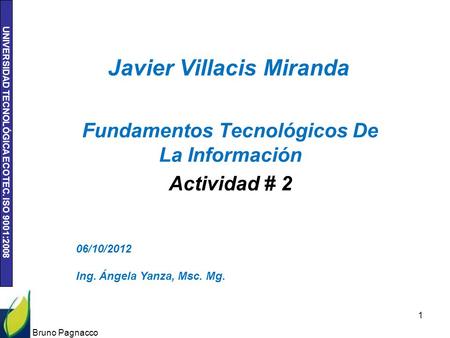 UNIVERSIDAD TECNOLÓGICA ECOTEC. ISO 9001:2008 Javier Villacis Miranda Fundamentos Tecnológicos De La Información Actividad # 2 Bruno Pagnacco 1 06/10/2012.