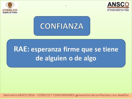 Xcv.. Seminario ANSCO 2014 - CODELCO Y COMUNIDADES: generación de confianzas y sus desafíos RAE: esperanza firme que se tiene de alguien o de algo.