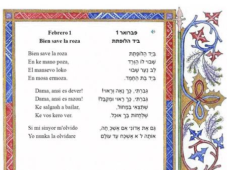 פברואר 1 ביד הלופתת בַּיָּד הַלּוֹפֶתֶת שָׁבוּי לוֹ הַוֶּרֶד לֵב נַעַר שָׁבוּי בְּיַד בַּת הַחֶמֶד. גְּבִרְתִּי, כָּךְ נָאֶה וְרָאוּי! גְּבִרְתִּי, כָּךְ