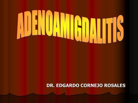 ADENOAMIGDALITIS DR. EDGARDO CORNEJO ROSALES.